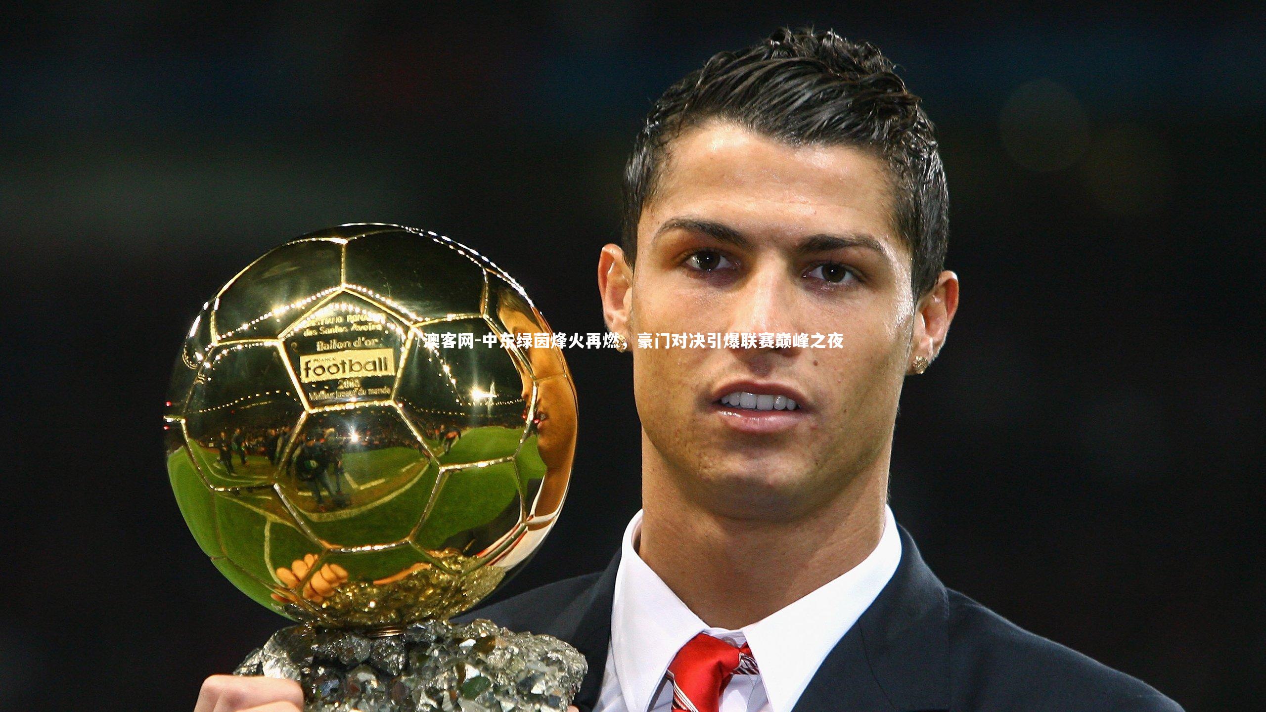 中东绿茵烽火再燃，豪门对决引爆联赛巅峰之夜