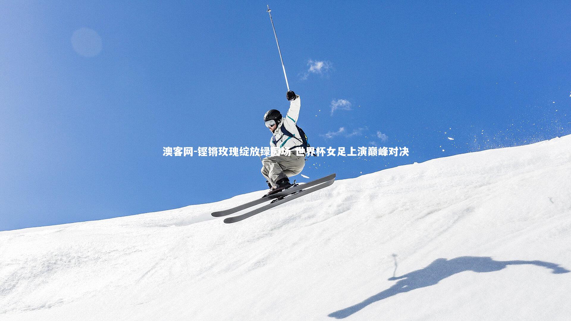 澳客网-铿锵玫瑰绽放绿茵场 世界杯女足上演巅峰对决