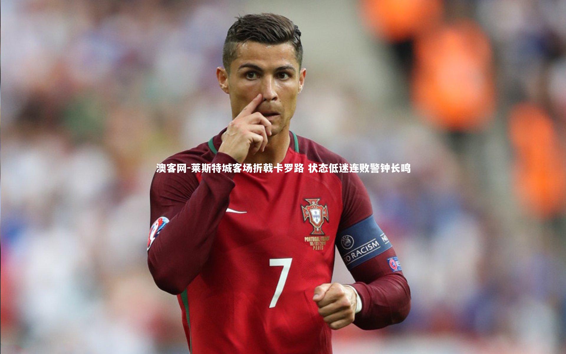 莱斯特城客场折戟卡罗路 状态低迷连败警钟长鸣