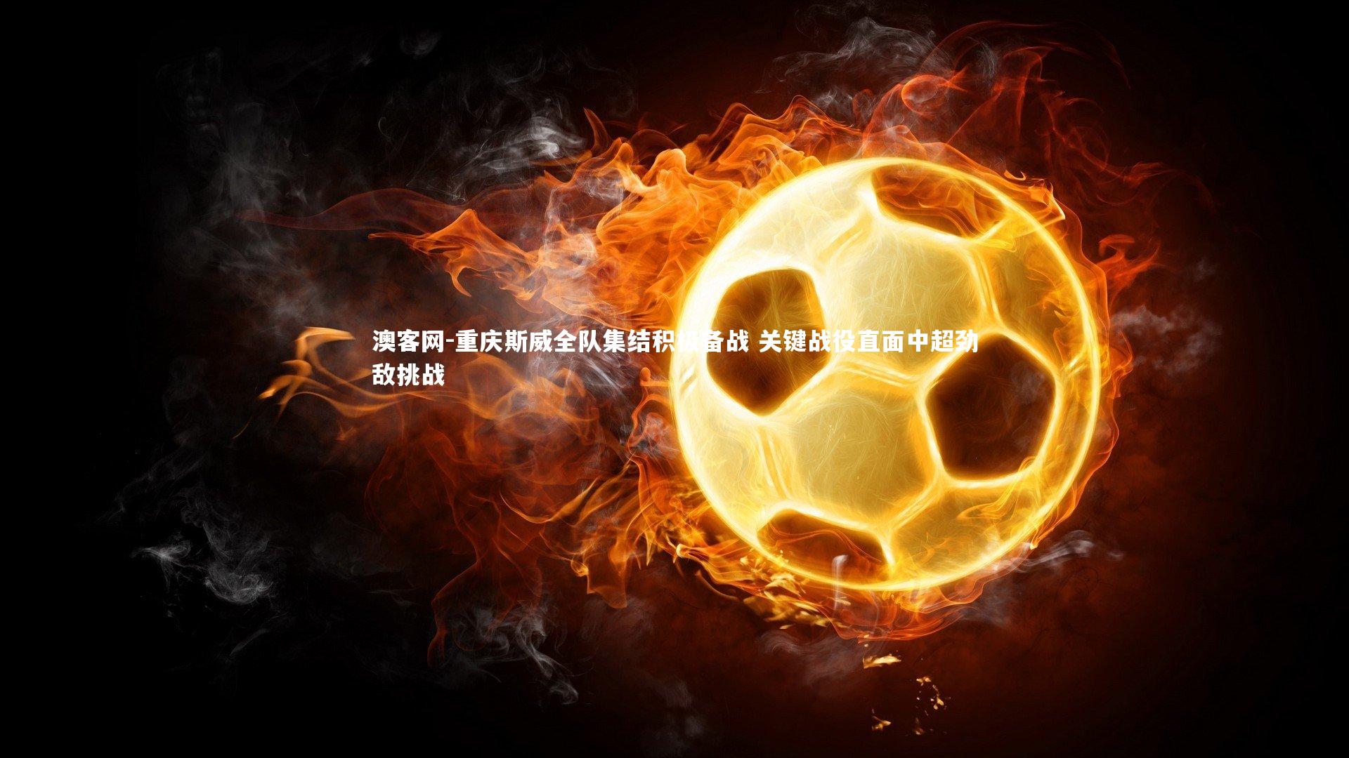 重庆斯威全队集结积极备战 关键战役直面中超劲敌挑战