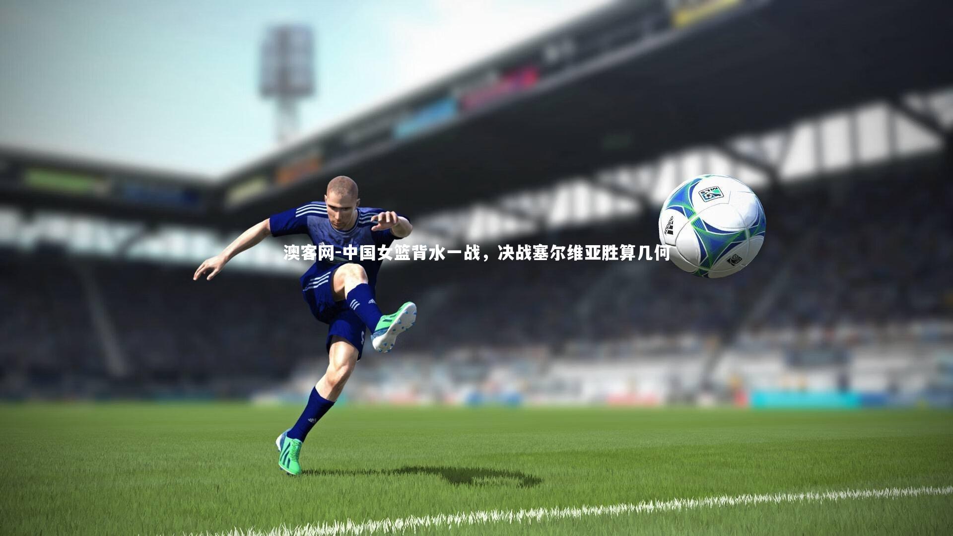 中国女篮背水一战,决战塞尔维亚胜算几何